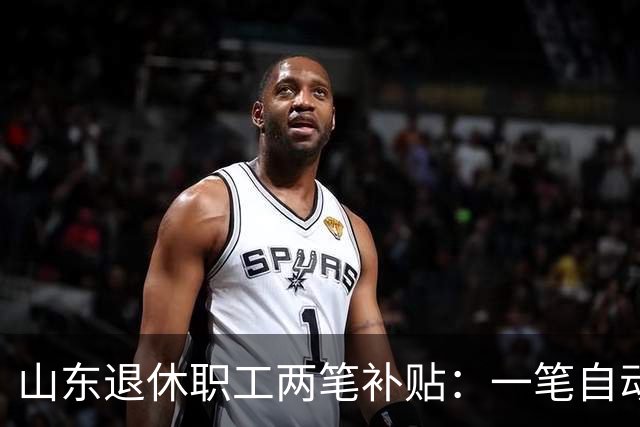 山东退休职工两笔补贴：一笔自动发，一笔要主动申