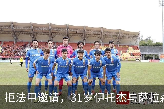 拒法甲邀请，31岁伊托杰与萨拉森斯续约至2029年