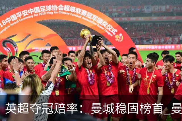 英超夺冠赔率：曼城稳固榜首 曼联大涨险出前8